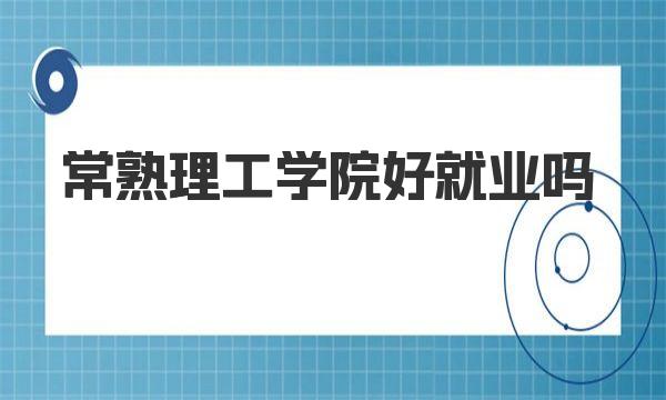 常熟理工学院好就业吗？就业前景怎么样？