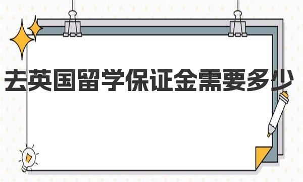 去英国留学保证金需要多少|英国留学保证金介绍