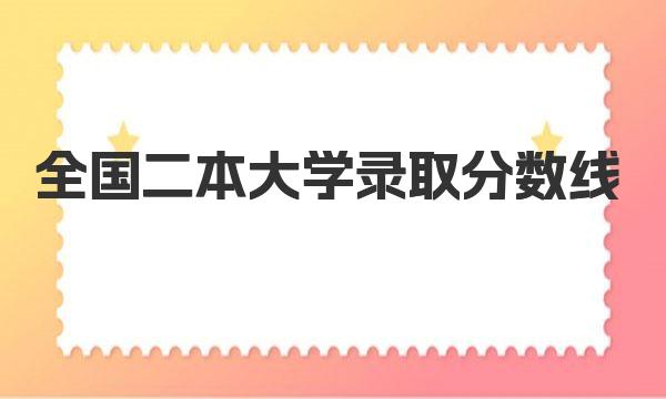 全国二本大学录取分数线2022（2023年参考，含文、理科）