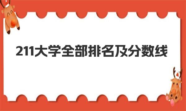 211大学名单：211大学全部排名及分数线一览表