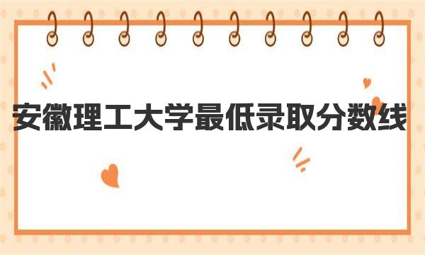 2022年安徽理工大学最低录取分数线