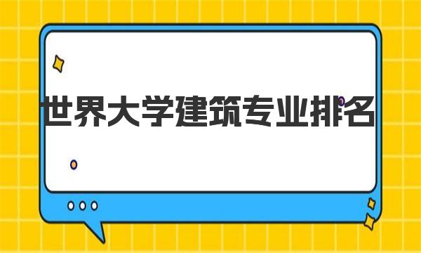2023世界大學建筑專業排名榜單！
