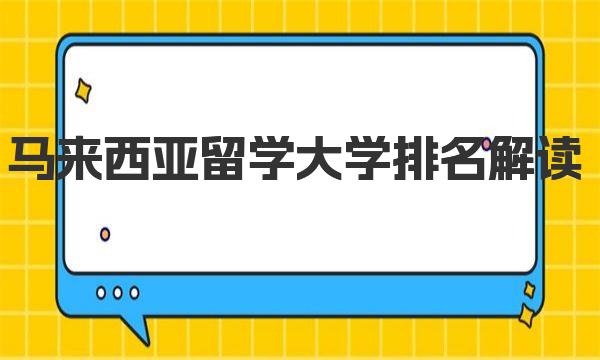 馬來西亞留學大學排名解讀（馬來西亞留學環(huán)境介紹）