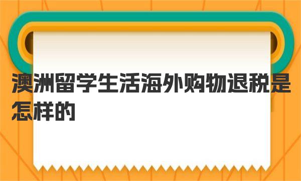 澳洲留学生活海外购物退税是怎样的