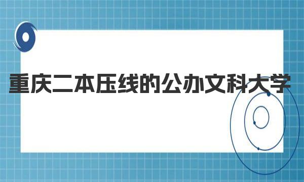 重庆二本压线的公办文科大学有哪些？