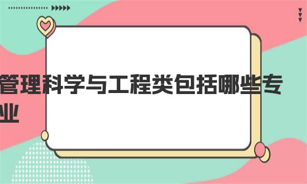 管理科學(xué)與工程類(lèi)包括哪些專(zhuān)業(yè)(專(zhuān)業(yè)完整版一覽表)