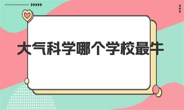 大氣科學哪個學校最牛？2023大氣科學專業(yè)大學最新排名