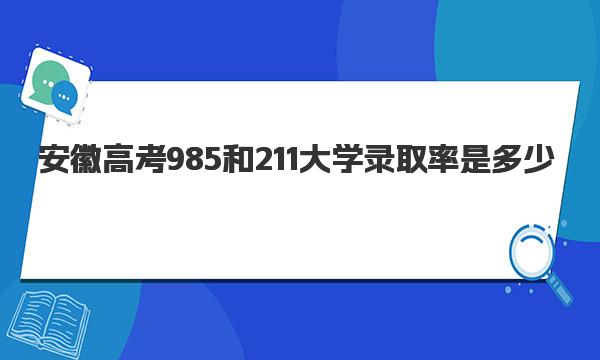 2023安徽高考985和211大學(xué)錄取率是多少（全國985211錄取率排名）