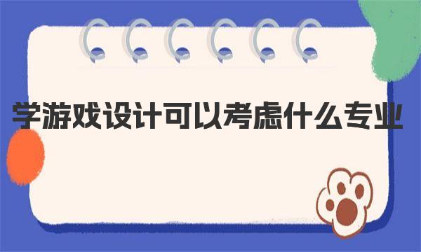 学游戏设计可以考虑什么专业(学习游戏设计)