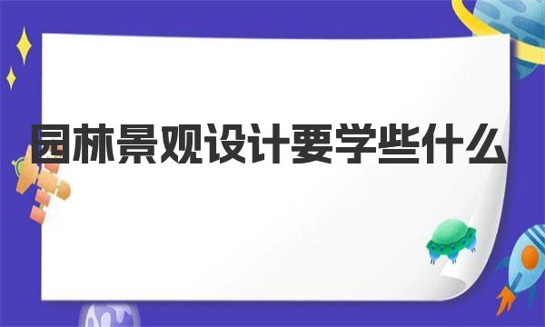 园林景观设计要学些什么