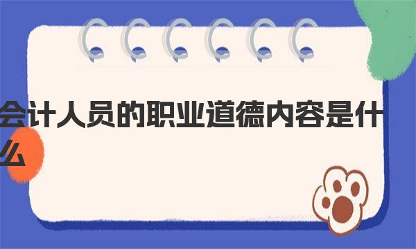 會計人員的職業(yè)道德內(nèi)容是什么