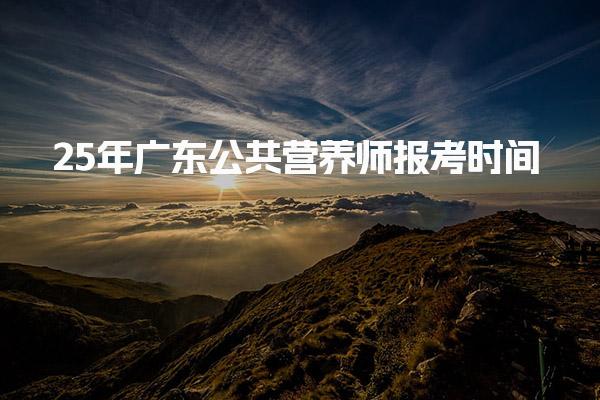 25年廣東公共營養師報考時間及報考所需材料及流程