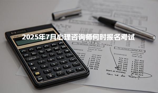 2025年7月心理咨詢師何時報名考試？詳細解讀與時間安排