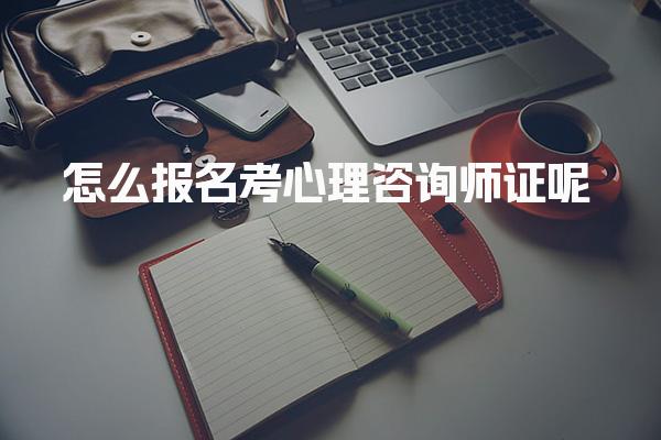 2025年怎么報名考心理咨詢師證呢？考試費用？