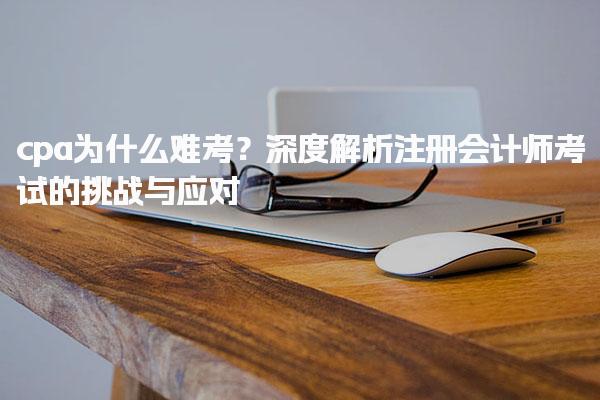 cpa為什么難考？深度解析注冊會計師考試的挑戰與應對
