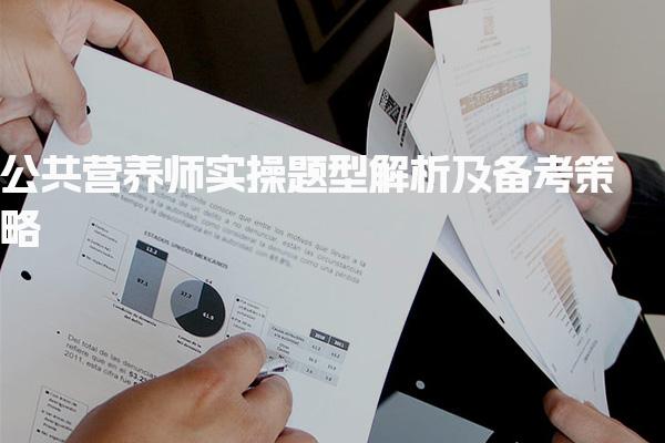 2025公共營養(yǎng)師實操題型解析及備考策略
