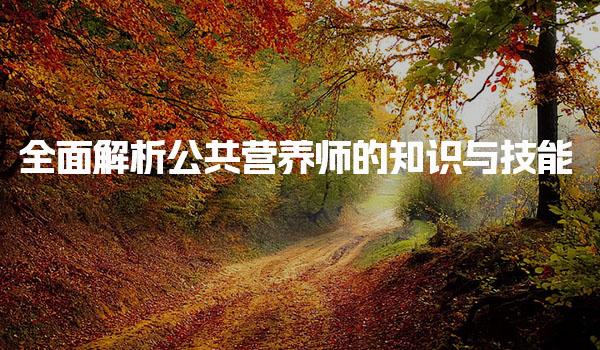 營(yíng)養(yǎng)師主要學(xué)習(xí)什么：全面解析公共營(yíng)養(yǎng)師的知識(shí)與技能
