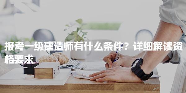 2025年報考一級建造師有什么條件？解讀免試資格要求