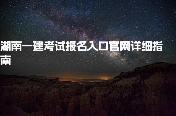 2025年湖南一建考試報名入口官網詳細指南