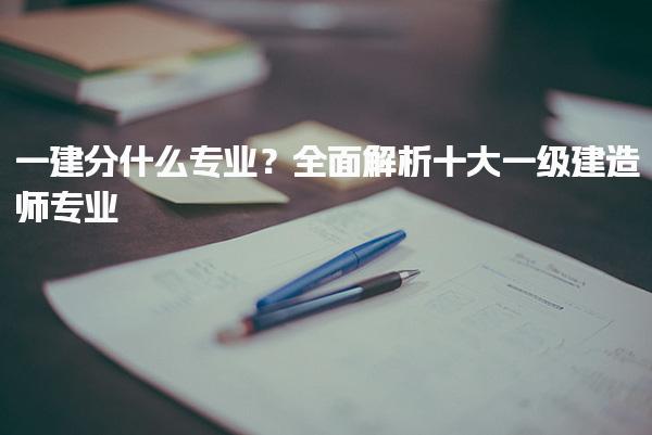 2025年一建分什么專業(yè)？全面解析十大一級建造師專業(yè)