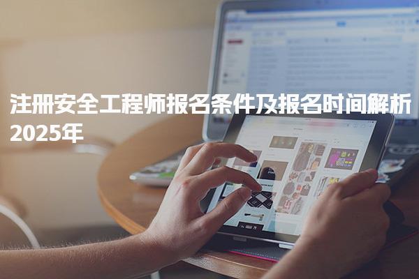 注冊(cè)安全工程師報(bào)名條件及報(bào)名時(shí)間解析2025年