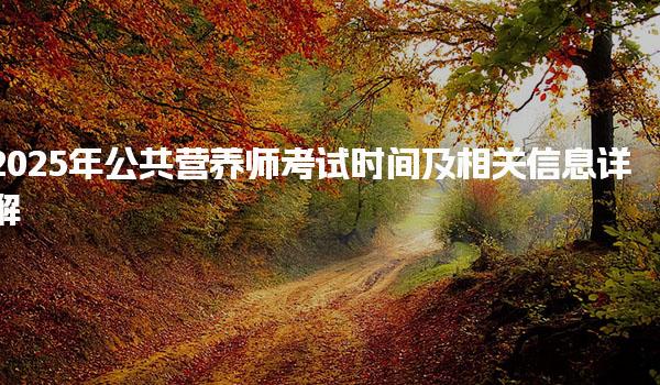 2025年公共營養(yǎng)師考試時間及相關(guān)信息詳解
