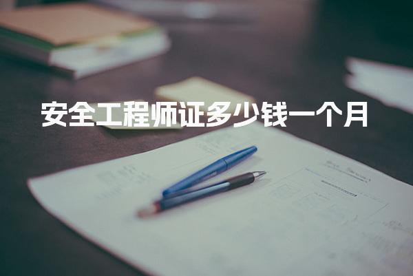 安全工程師證多少錢一個月？初級注冊安全工程師薪資與市場前景