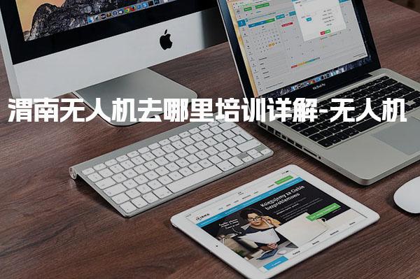 渭南無人機去哪里培訓詳解-無人機