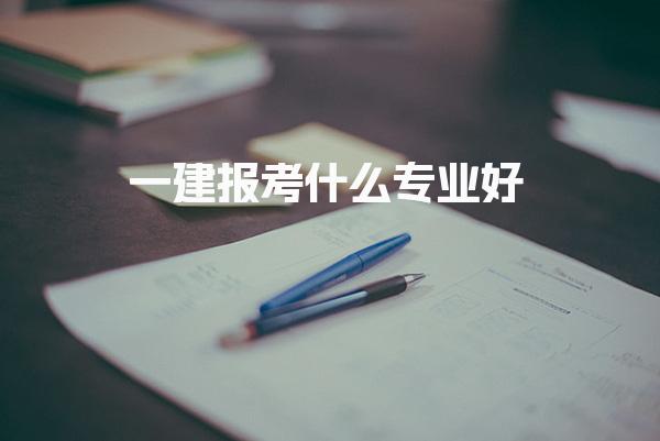 2025一建報(bào)考什么專業(yè)好？解析各專業(yè)優(yōu)勢(shì)與前景