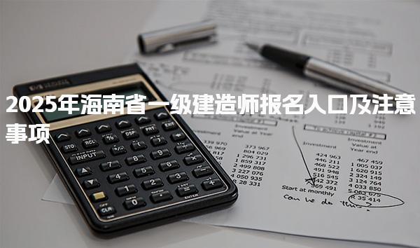 2025年海南省一級(jí)建造師報(bào)名入口及注意事項(xiàng)