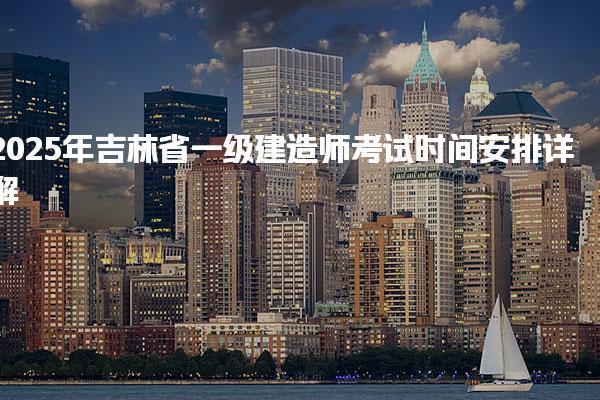 2025年吉林省一級建造師考試時間安排詳解