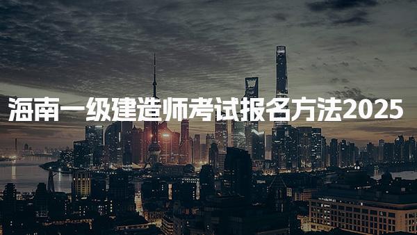 海南一級建造師考試報名方法2025