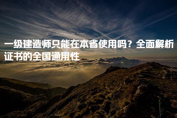 一級建造師只能在本省使用嗎？全面解析證書的全國通用性