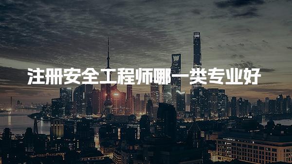 注冊(cè)安全工程師哪一類專業(yè)好？深入分析各專業(yè)發(fā)展前景