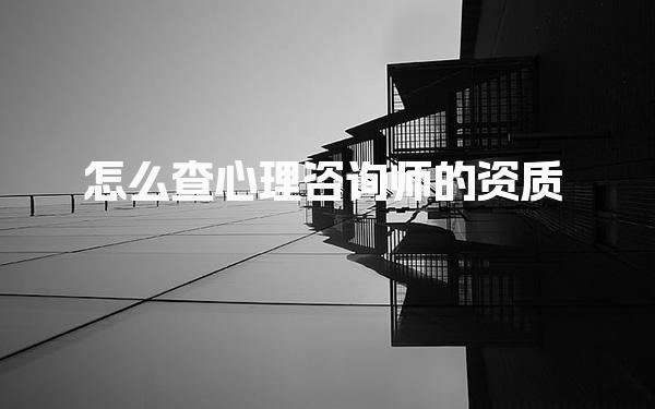 怎么查心理咨詢師的資質(zhì)，確保您選擇的心理咨詢師可靠