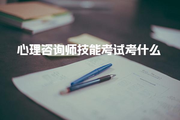2025年7月心理咨詢師技能考試考什么？全面解析考試內(nèi)容與備考策略