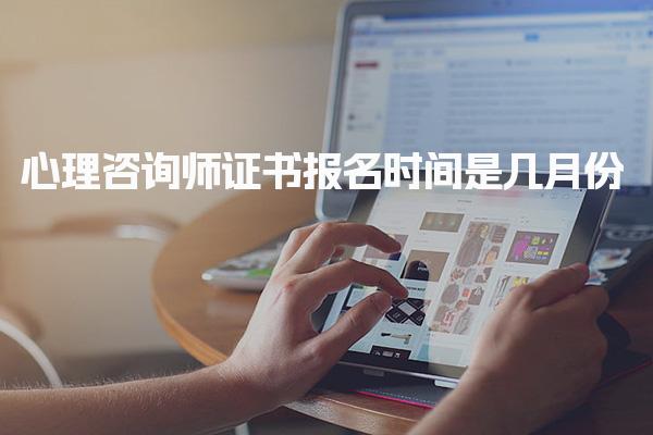 2025年心理咨詢師證書報名時間是幾月份