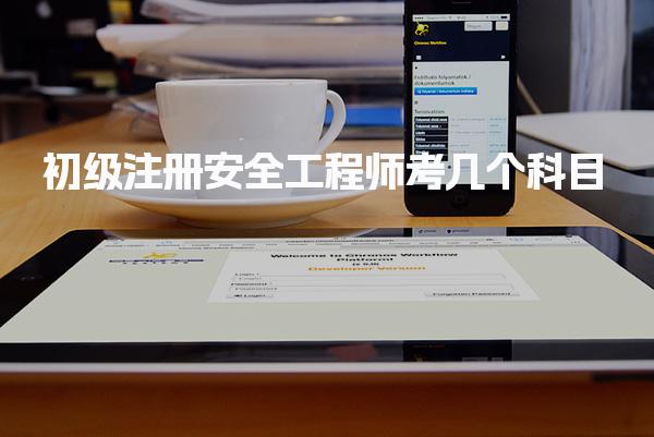 2025年初級注冊安全工程師考幾個科目？考試內(nèi)容有哪些