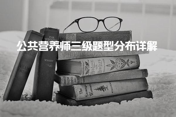 公共營(yíng)養(yǎng)師三級(jí)題型分布詳解