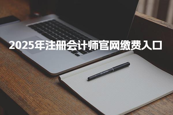 2025年注冊會計師官網(wǎng)繳費入口網(wǎng)址已開通:繳費時間安排