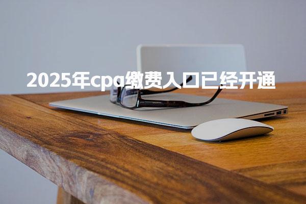 中國注冊會計師協(xié)會：2025年cpa繳費入口已經(jīng)開通