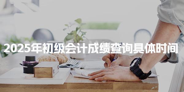 2025年初級會計成績查詢具體時間：6月27日