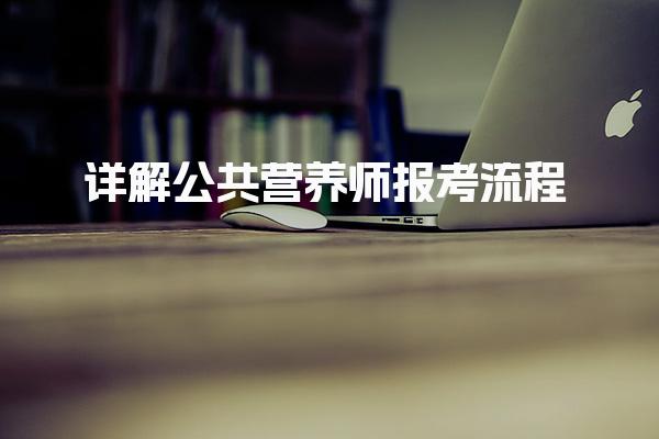 詳解公共營(yíng)養(yǎng)師報(bào)考流程，助你順利拿證