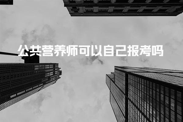 公共營(yíng)養(yǎng)師可以自己報(bào)考嗎？報(bào)名流程與要求