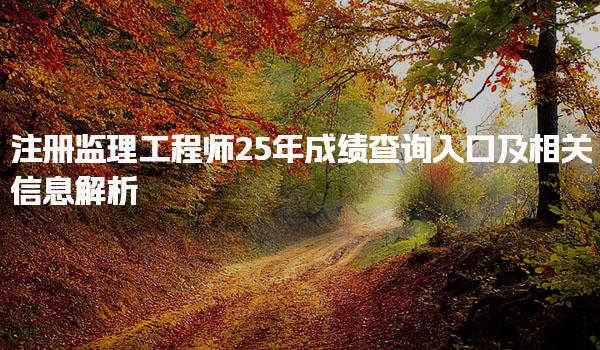 注冊監理工程師25年成績查詢入口及相關信息解析