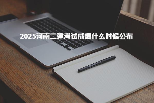 2025河南二建考試成績什么時候公布？詳細(xì)解析與注意事項