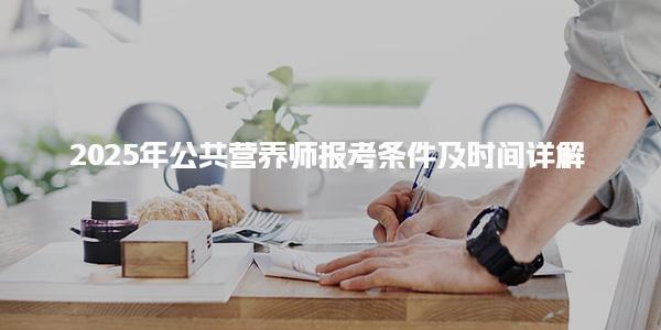 2025年公共營(yíng)養(yǎng)師報(bào)考條件及時(shí)間詳解