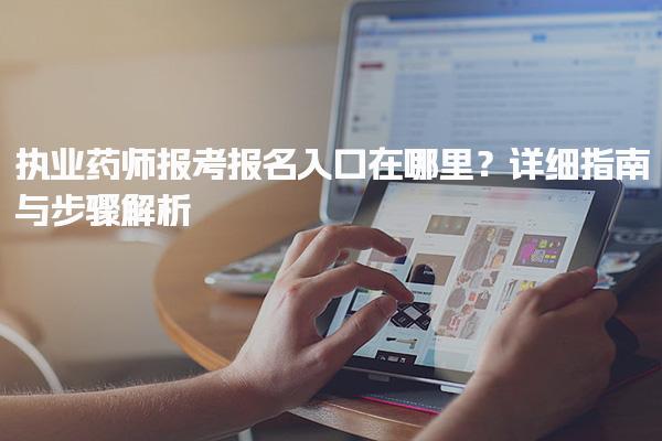 執(zhí)業(yè)藥師報(bào)考報(bào)名入口在哪里？詳細(xì)指南與步驟解析