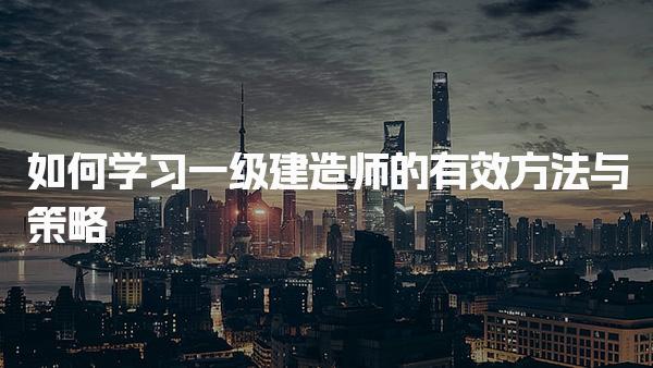 一級建造師的有效方法與策略如何學習