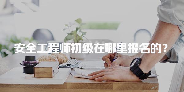安全工程師初級在哪里報名的？各省報名入口一覽